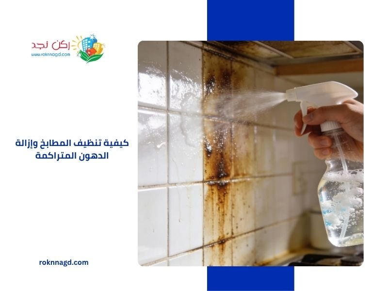 كيفية تنظيف المطابخ وإزالة الدهون المتراكمة خطوة بخطوة